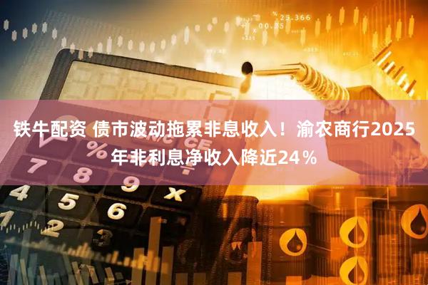 铁牛配资 债市波动拖累非息收入！渝农商行2025年非利息净收入降近24％