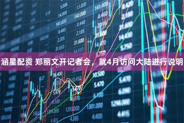 涵星配资 郑丽文开记者会，就4月访问大陆进行说明