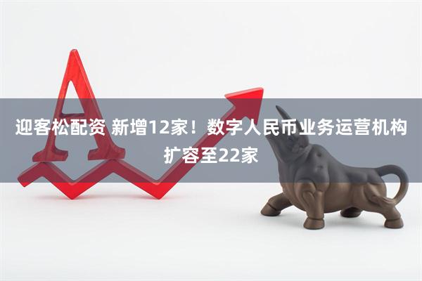 迎客松配资 新增12家！数字人民币业务运营机构扩容至22家