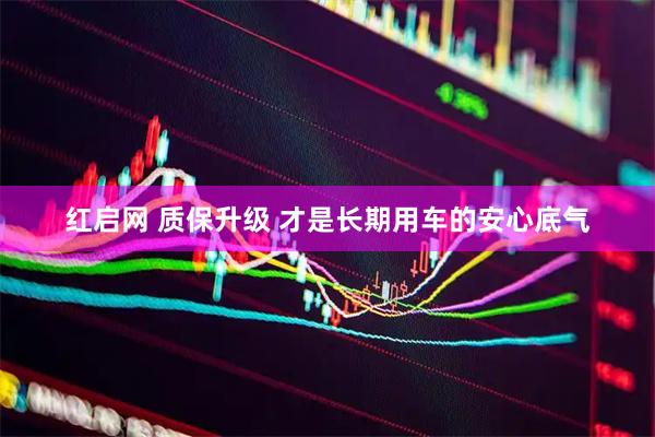 红启网 质保升级 才是长期用车的安心底气